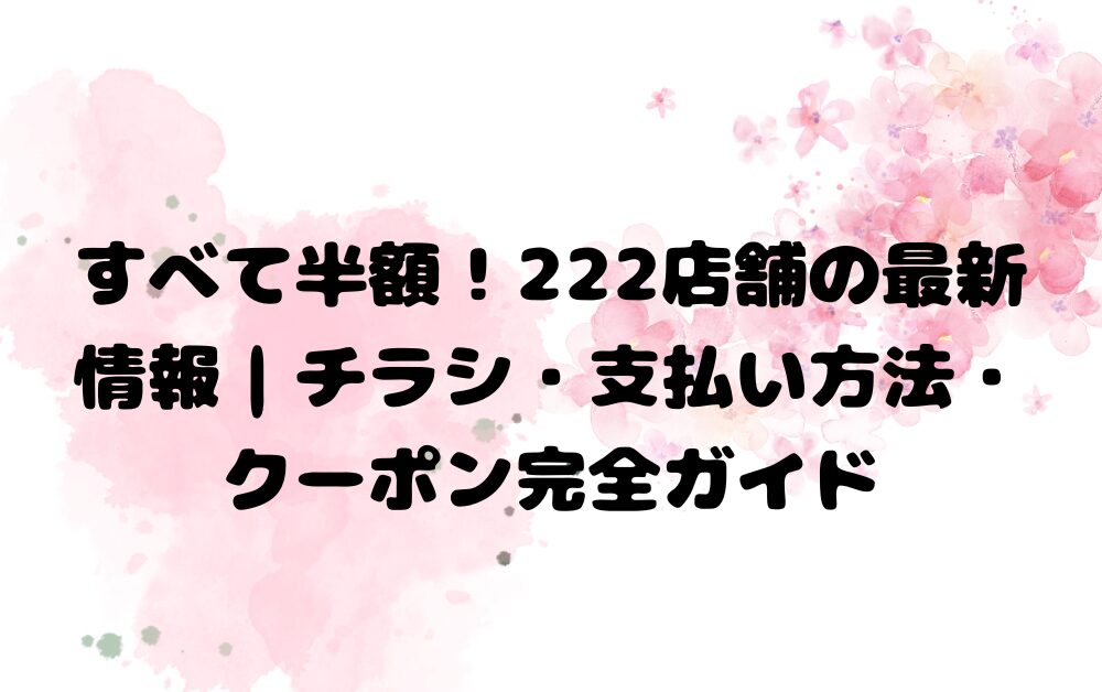 すべて半額！222店舗の最新情報｜チラシ・支払い方法・クーポン完全ガイド