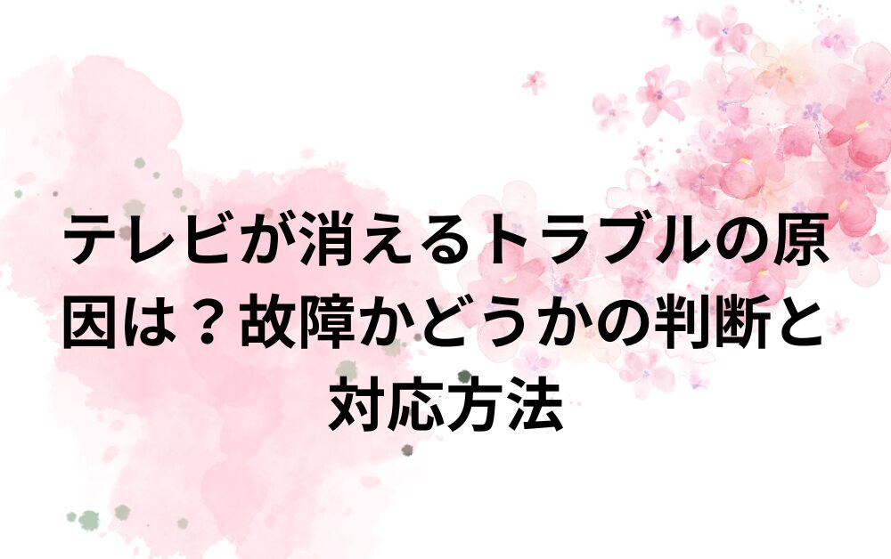 テレビが消えるトラブルの原因は？対応方法