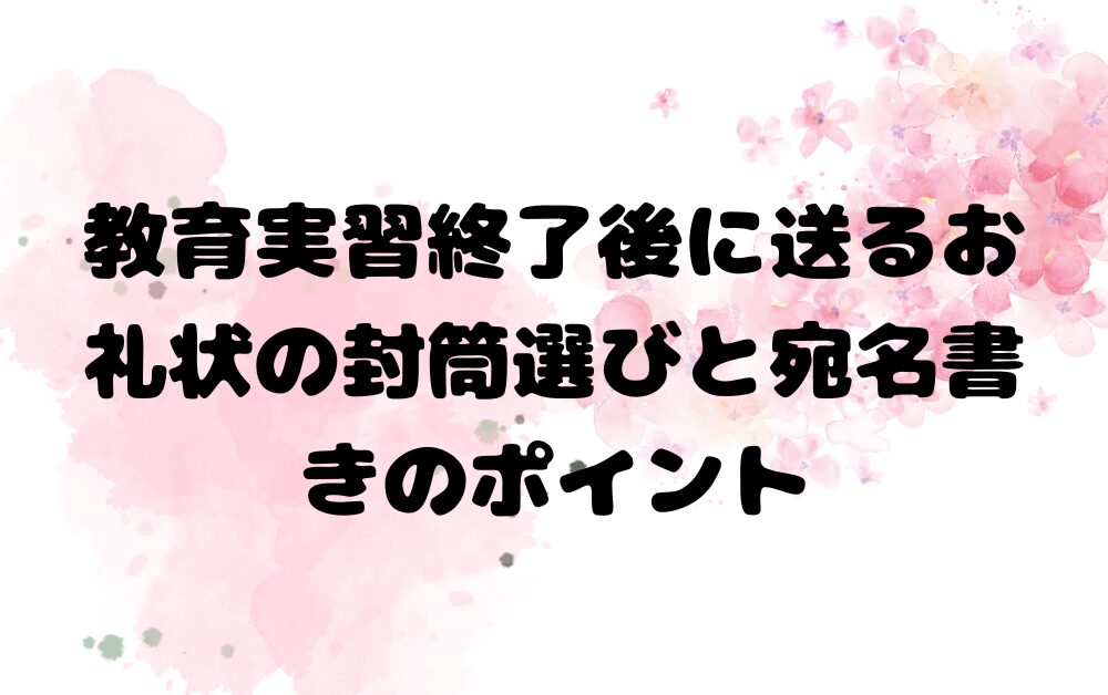 教育実習終了後に送るお礼状の封筒選びと宛名書きのポイント