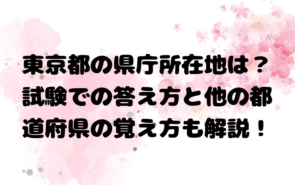 東京都の県庁所在地は？試験での答え方と他の都道府県の覚え方も解説！