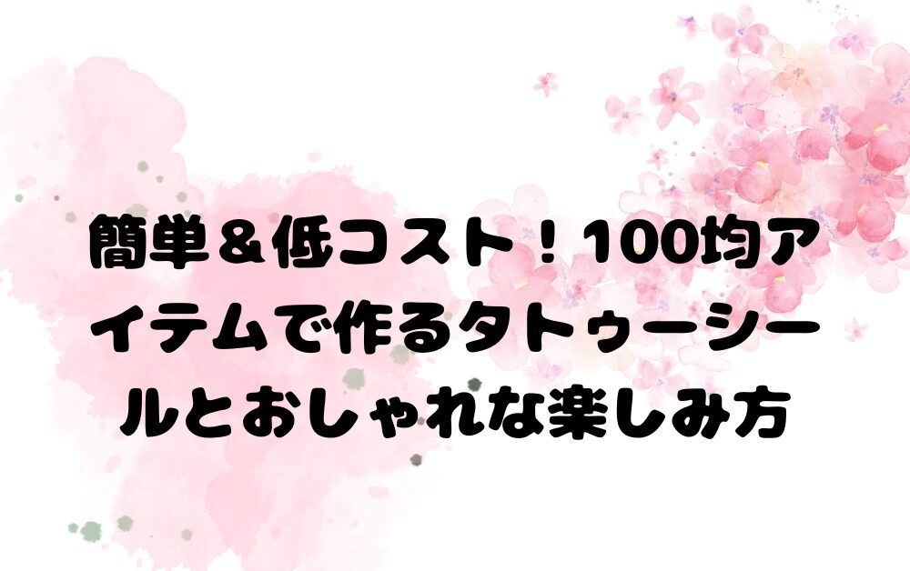 簡単＆低コスト１100均アイテムで作るタトゥーシールとおしゃれな楽しみ方